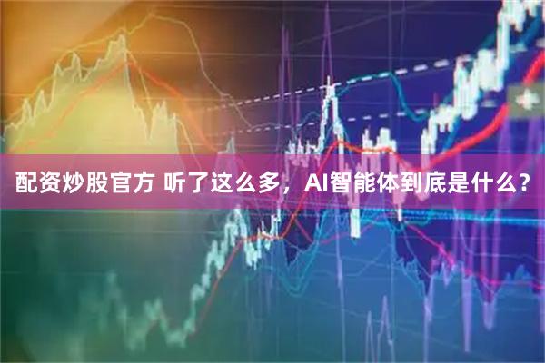 配资炒股官方 听了这么多，AI智能体到底是什么？