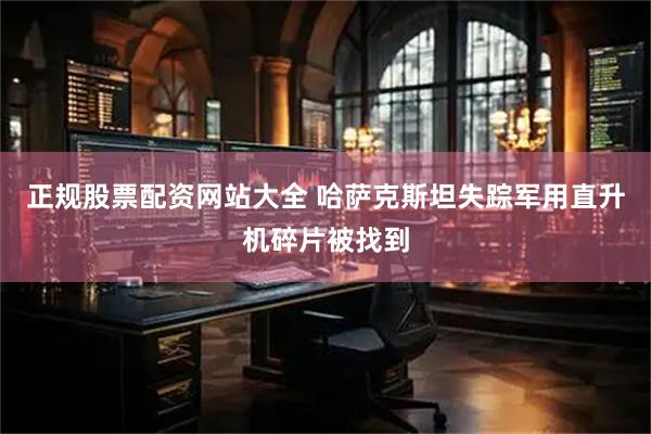 正规股票配资网站大全 哈萨克斯坦失踪军用直升机碎片被找到