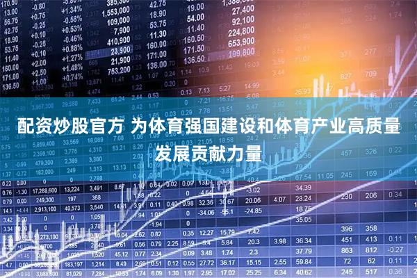 配资炒股官方 为体育强国建设和体育产业高质量发展贡献力量
