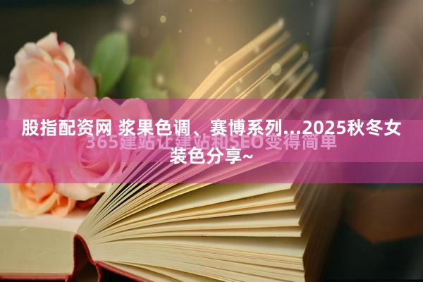股指配资网 浆果色调、赛博系列...2025秋冬女装色分享~