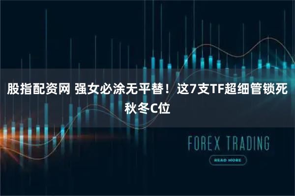 股指配资网 强女必涂无平替！这7支TF超细管锁死秋冬C位