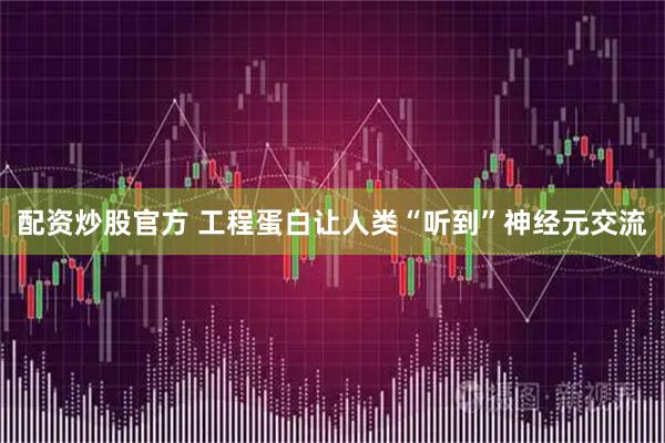 配资炒股官方 工程蛋白让人类“听到”神经元交流