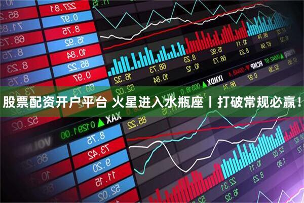 股票配资开户平台 火星进入水瓶座丨打破常规必赢！