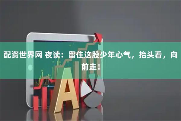 配资世界网 夜读：留住这股少年心气，抬头看，向前走！