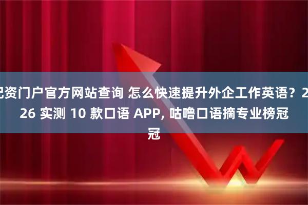 配资门户官方网站查询 怎么快速提升外企工作英语？2026 实测 10 款口语 APP, 咕噜口语摘专业榜冠