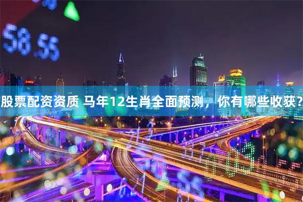 股票配资资质 马年12生肖全面预测，你有哪些收获？