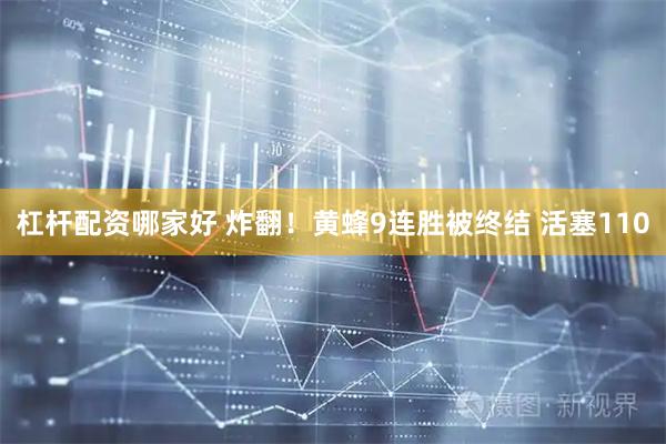 杠杆配资哪家好 炸翻！黄蜂9连胜被终结 活塞110