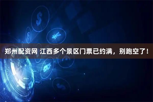 郑州配资网 江西多个景区门票已约满，别跑空了！