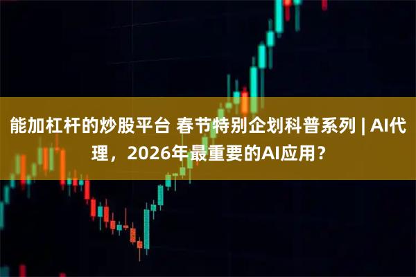 能加杠杆的炒股平台 春节特别企划科普系列 | AI代理，2026年最重要的AI应用？
