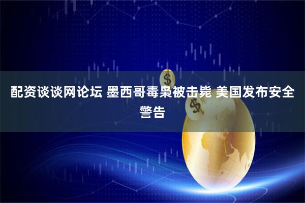 配资谈谈网论坛 墨西哥毒枭被击毙 美国发布安全警告