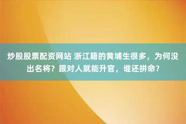 炒股股票配资网站 浙江籍的黄埔生很多，为何没出名将？跟对人就能升官，谁还拼命？