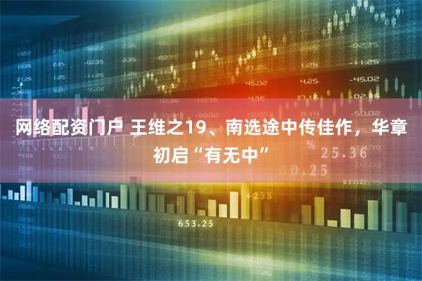 网络配资门户 王维之19、南选途中传佳作，华章初启“有无中”