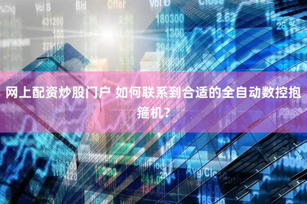 网上配资炒股门户 如何联系到合适的全自动数控抱箍机？