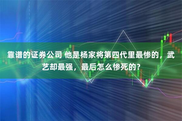 靠谱的证券公司 他是杨家将第四代里最惨的，武艺却最强，最后怎么惨死的？