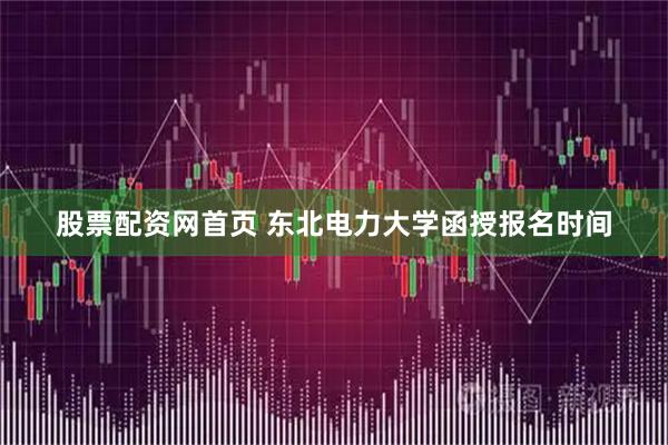 股票配资网首页 东北电力大学函授报名时间