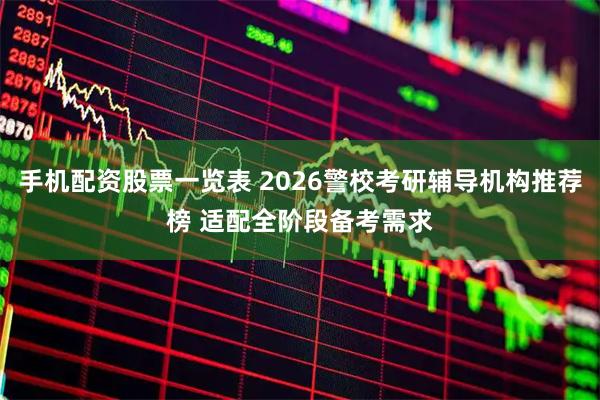 手机配资股票一览表 2026警校考研辅导机构推荐榜 适配全阶段备考需求