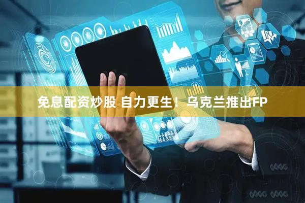 免息配资炒股 自力更生！乌克兰推出FP